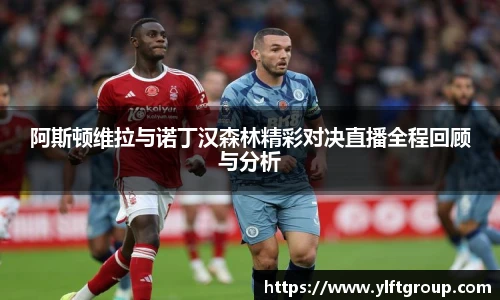 阿斯顿维拉与诺丁汉森林精彩对决直播全程回顾与分析